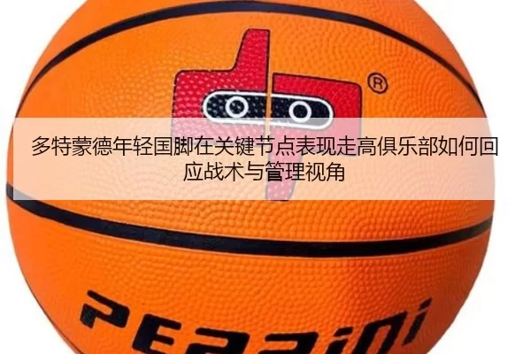 多特蒙德年轻国脚在关键节点表现走高俱乐部如何回应战术与管理视角