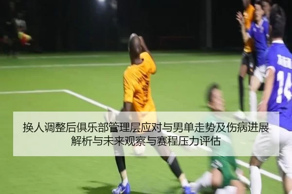 换人调整后俱乐部管理层应对与男单走势及伤病进展解析与未来观察与赛程压力评估